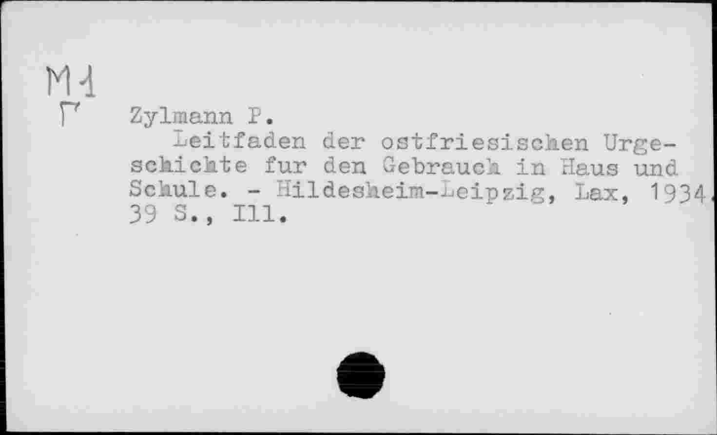 ﻿М-1 г
Zylmann P.
Leitfaden der ostfriesischen Urgeschichte fur den Gebrauch in Haus und Schule. - Hildesheim-Leipzig, Lax, 1934 39 S., Ill.